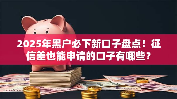 2025年黑户必下新口子盘点!征信差也能申请的口子有哪些? 2025年黑户必下新口子盘点!征信差也能申请的口子有哪些?