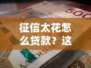 征信太花怎么贷款?这5招帮你找到靠谱资金方案 征信太花怎么贷款?这5招帮你找到靠谱资金方案