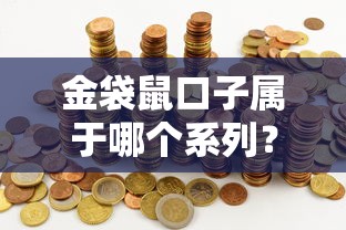 金袋鼠口子属于哪个系列?产品分类全解析 金袋鼠口子属于哪个系列?产品分类全解析