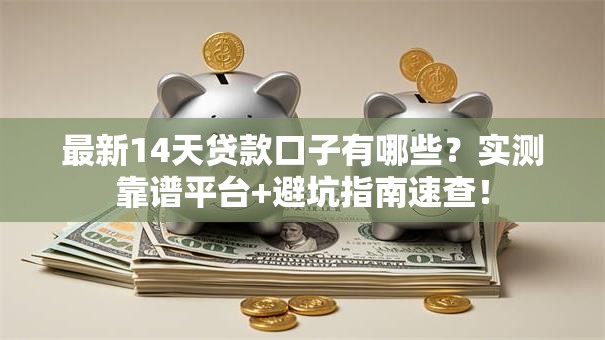最新14天贷款口子有哪些?实测靠谱平台+避坑指南速查! 最新14天贷款口子有哪些?实测靠谱平台+避坑指南速查!