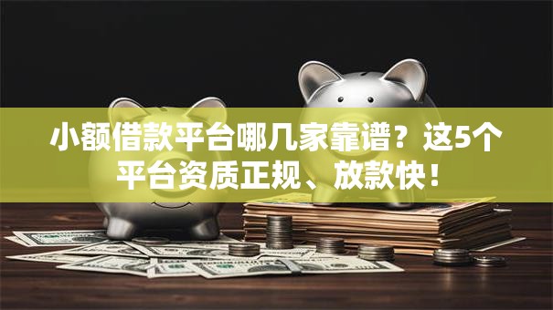 小额借款平台哪几家靠谱?这5个平台资质正规、放款快! 小额借款平台哪几家靠谱?这5个平台资质正规、放款快!