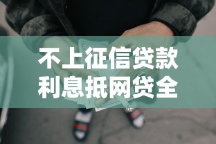 不上征信贷款利息抵网贷全攻略,轻松解决资金难题! 不上征信贷款利息抵网贷全攻略,轻松解决资金难题!
