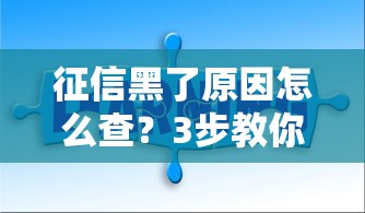 征信黑了原因怎么查?3步教你自查信用问题 征信黑了原因怎么查?3步教你自查信用问题