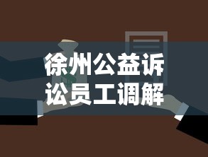 徐州公益诉讼员工调解中心地址及贷款纠纷调解流程解析 徐州公益诉讼员工调解中心地址及贷款纠纷调解流程解析