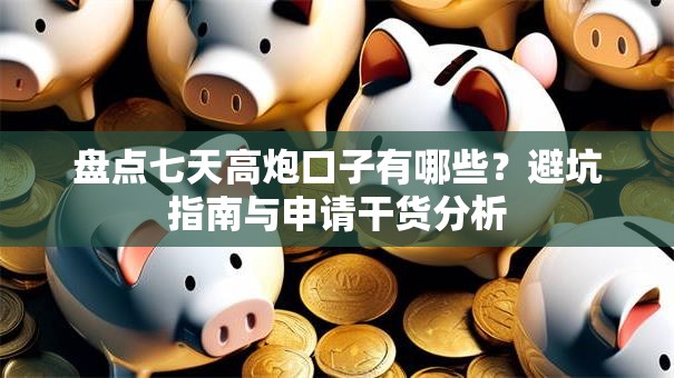 盘点七天高炮口子有哪些?避坑指南与申请干货分析 盘点七天高炮口子有哪些?避坑指南与申请干货分析