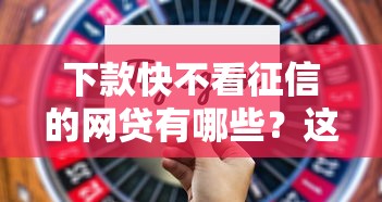 下款快不看征信的网贷有哪些?这几款平台通过率高! 下款快不看征信的网贷有哪些?这几款平台通过率高!
