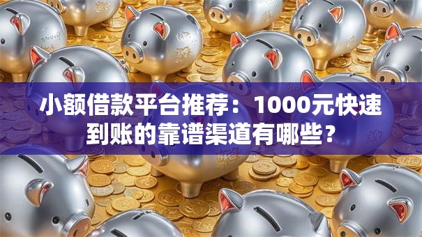 小额借款平台推荐:1000元快速到账的靠谱渠道有哪些? 小额借款平台推荐:1000元快速到账的靠谱渠道有哪些?