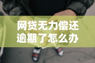 网贷无力偿还逾期了怎么办?教你几招应对策略 网贷无力偿还逾期了怎么办?教你几招应对策略