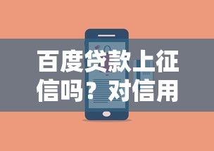 百度贷款上征信吗?对信用记录有啥影响不? 百度贷款上征信吗?对信用记录有啥影响不?