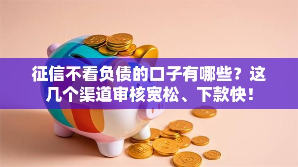 征信不看负债的口子有哪些?这几个渠道审核宽松、下款快! 征信不看负债的口子有哪些?这几个渠道审核宽松、下款快!