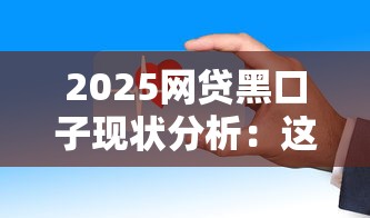 2025网贷黑口子现状分析:这些隐藏风险你知道吗? 2025网贷黑口子现状分析:这些隐藏风险你知道吗?