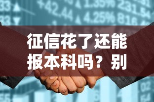 征信花了还能报本科吗?别慌!这些知识点必须掌握 征信花了还能报本科吗?别慌!这些知识点必须掌握