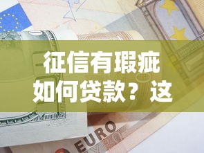 征信有瑕疵如何贷款?这些技巧助你破解审批难题 征信有瑕疵如何贷款?这些技巧助你破解审批难题