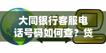 大同银行客服电话号码如何查?贷款咨询这些渠道更省心 大同银行客服电话号码如何查?贷款咨询这些渠道更省心