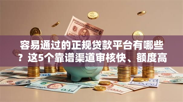 容易通过的正规贷款平台有哪些?这5个靠谱渠道审核快、额度高! 容易通过的正规贷款平台有哪些?这5个靠谱渠道审核快、额度高!