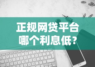 正规网贷平台哪个利息低？实测对比教你避坑选低息