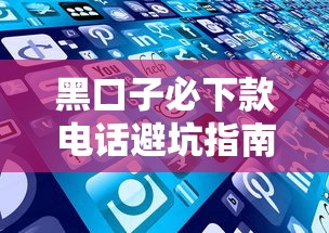 黑口子必下款电话避坑指南：这些细节要注意！