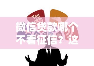 微信贷款哪个不看征信?这5个靠谱渠道别错过! 微信贷款哪个不看征信?这5个靠谱渠道别错过!