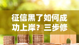 征信黑了如何成功上岸?三步修复信用重获贷款资格 征信黑了如何成功上岸?三步修复信用重获贷款资格