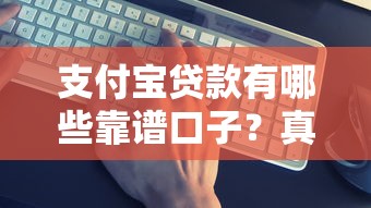支付宝贷款有哪些靠谱口子?真实测评帮你选对平台 支付宝贷款有哪些靠谱口子?真实测评帮你选对平台