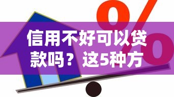 信用不好可以贷款吗?这5种方法助你解决难题 信用不好可以贷款吗?这5种方法助你解决难题
