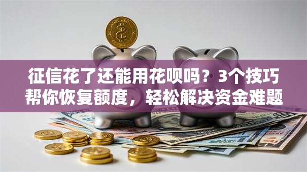 征信花了还能用花呗吗？3个技巧帮你恢复额度，轻松解决资金难题！