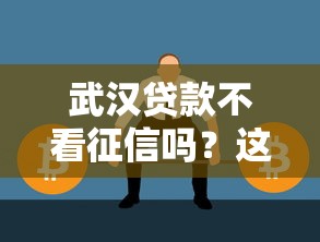 武汉贷款不看征信吗？这几种方式或许能帮你解决难题