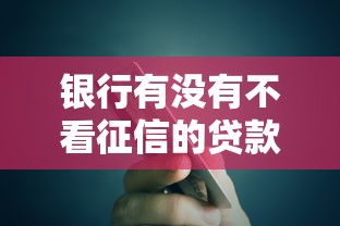银行有没有不看征信的贷款?这几种方式或许能帮到你 银行有没有不看征信的贷款?这几种方式或许能帮到你