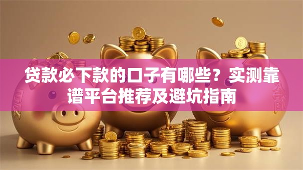 贷款必下款的口子有哪些？实测靠谱平台推荐及避坑指南