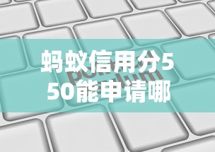 蚂蚁信用分550能申请哪些平台?线上贷款渠道实测推荐 蚂蚁信用分550能申请哪些平台?线上贷款渠道实测推荐