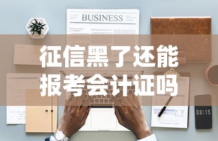 征信黑了还能报考会计证吗？职业资格与信贷记录深度解析
