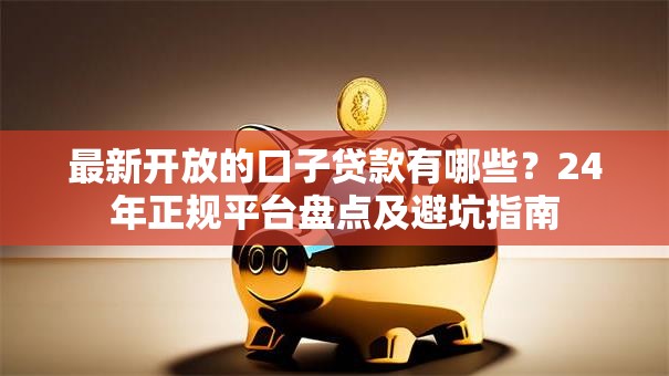 最新开放的口子贷款有哪些?24年正规平台盘点及避坑指南 最新开放的口子贷款有哪些?24年正规平台盘点及避坑指南