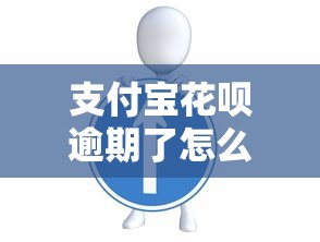 支付宝花呗逾期了怎么办？教你正确处理步骤和协商技巧