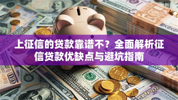 上征信的贷款靠谱不?全面解析征信贷款优缺点与避坑指南 上征信的贷款靠谱不?全面解析征信贷款优缺点与避坑指南