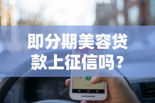 即分期美容贷款上征信吗?这些细节要注意! 即分期美容贷款上征信吗?这些细节要注意!