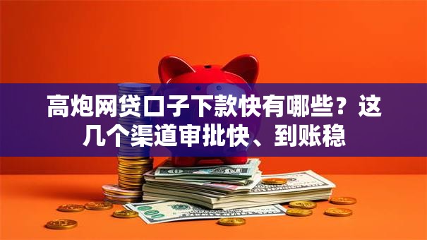 高炮网贷口子下款快有哪些?这几个渠道审批快、到账稳 高炮网贷口子下款快有哪些?这几个渠道审批快、到账稳