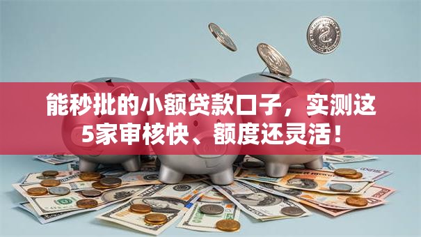 能秒批的小额贷款口子,实测这5家审核快、额度还灵活! 能秒批的小额贷款口子,实测这5家审核快、额度还灵活!