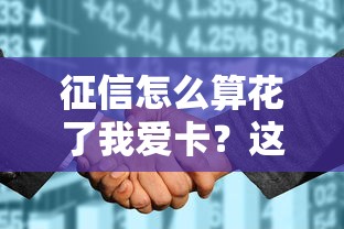 征信怎么算花了我爱卡?这些行为千万要避开! 征信怎么算花了我爱卡?这些行为千万要避开!