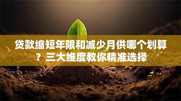 贷款缩短年限和减少月供哪个划算?三大维度教你精准选择 贷款缩短年限和减少月供哪个划算?三大维度教你精准选择