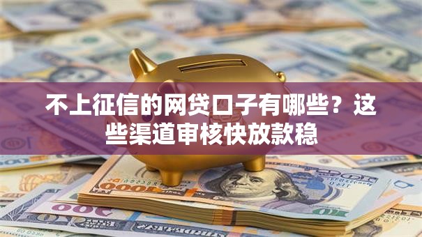 不上征信的网贷口子有哪些?这些渠道审核快放款稳 不上征信的网贷口子有哪些?这些渠道审核快放款稳