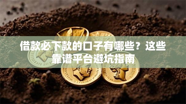借款必下款的口子有哪些?这些靠谱平台避坑指南 借款必下款的口子有哪些?这些靠谱平台避坑指南