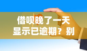 借呗晚了一天显示已逾期?别慌!这些补救方法必须知道 借呗晚了一天显示已逾期?别慌!这些补救方法必须知道