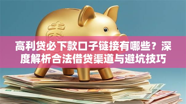 高利贷必下款口子链接有哪些？深度解析合法借贷渠道与避坑技巧