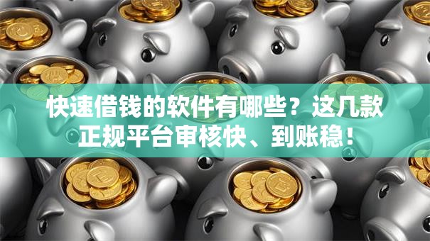 快速借钱的软件有哪些?这几款正规平台审核快、到账稳! 快速借钱的软件有哪些?这几款正规平台审核快、到账稳!