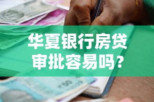 华夏银行房贷审批容易吗?普通人申请攻略+条件解析 华夏银行房贷审批容易吗?普通人申请攻略+条件解析