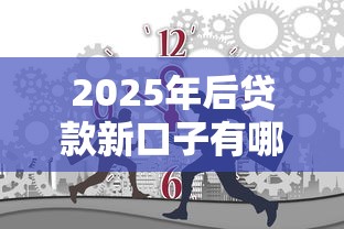 2025年后贷款新口子有哪些?这5个隐藏渠道原来还能这样操作! 2025年后贷款新口子有哪些?这5个隐藏渠道原来还能这样操作!