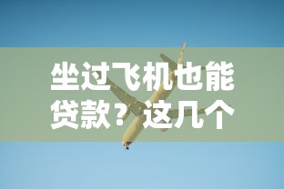 坐过飞机也能贷款?这几个靠谱口子别错过! 坐过飞机也能贷款?这几个靠谱口子别错过!