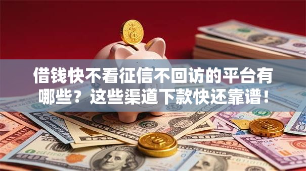 借钱快不看征信不回访的平台有哪些?这些渠道下款快还靠谱! 借钱快不看征信不回访的平台有哪些?这些渠道下款快还靠谱!