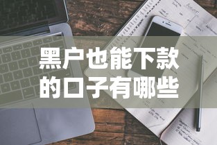 黑户也能下款的口子有哪些?真实评测+避坑指南 黑户也能下款的口子有哪些?真实评测+避坑指南