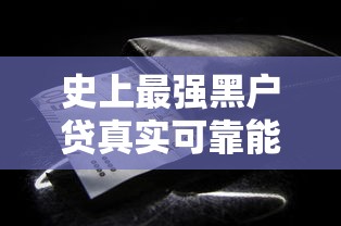 史上最强黑户贷真实可靠能下款?深度解析这些渠道的隐藏细节! 史上最强黑户贷真实可靠能下款?深度解析这些渠道的隐藏细节!